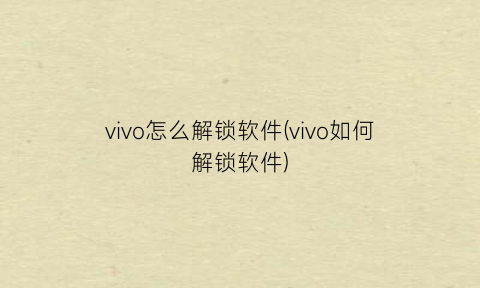 vivo怎么解锁软件(vivo如何解锁软件)