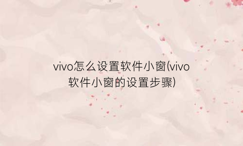 vivo怎么设置软件小窗(vivo软件小窗的设置步骤)