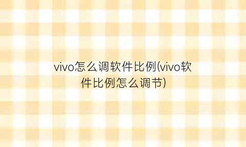 vivo怎么调软件比例(vivo软件比例怎么调节)