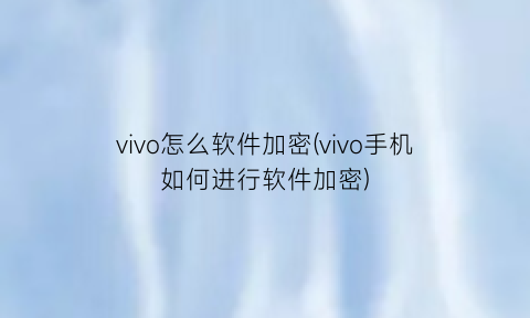 vivo怎么软件加密(vivo手机如何进行软件加密)