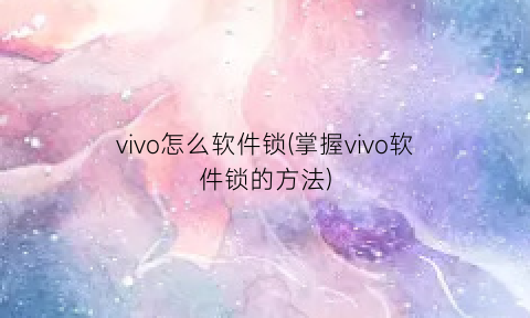 vivo怎么软件锁(掌握vivo软件锁的方法)