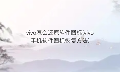 vivo怎么还原软件图标(vivo手机软件图标恢复方法)