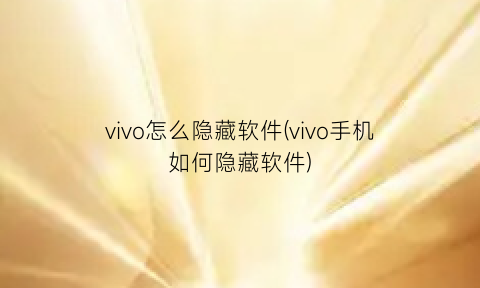 vivo怎么隐藏软件(vivo手机如何隐藏软件)