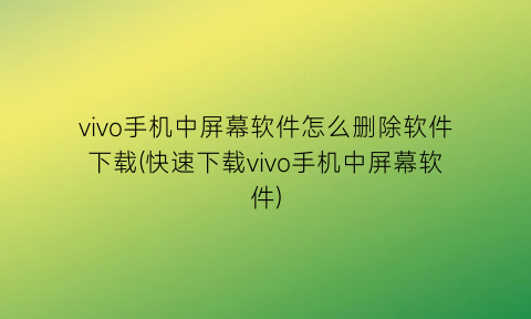 vivo手机中屏幕软件怎么删除软件下载(快速下载vivo手机中屏幕软件)