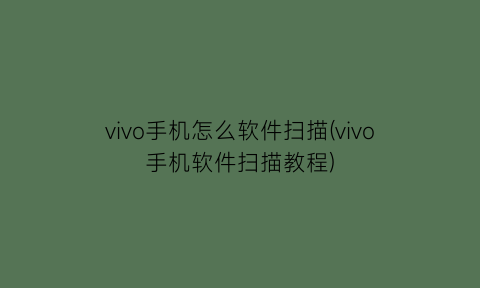 vivo手机怎么软件扫描(vivo手机软件扫描教程)