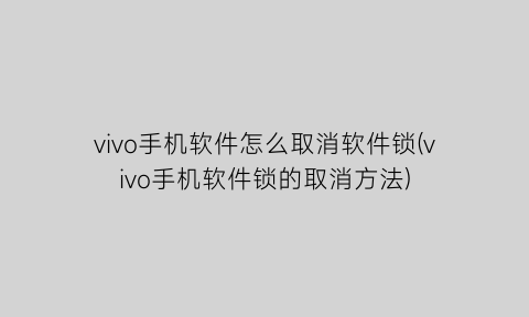 vivo手机软件怎么取消软件锁(vivo手机软件锁的取消方法)