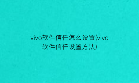 vivo软件信任怎么设置(vivo软件信任设置方法)