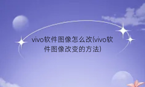 vivo软件图像怎么改(vivo软件图像改变的方法)