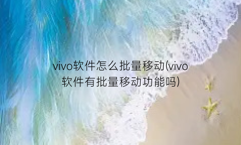 vivo软件怎么批量移动(vivo软件有批量移动功能吗)