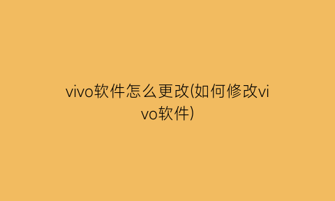 “vivo软件怎么更改(如何修改vivo软件)