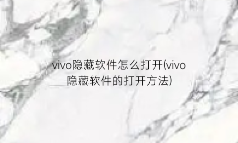 “vivo隐藏软件怎么打开(vivo隐藏软件的打开方法)