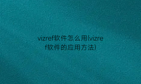 vizref软件怎么用(vizref软件的应用方法)