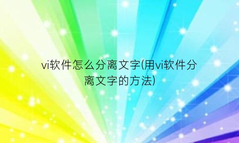 vi软件怎么分离文字(用vi软件分离文字的方法)