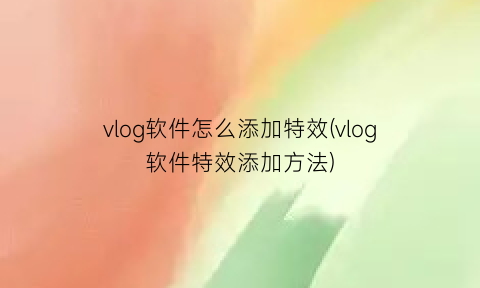 vlog软件怎么添加特效(vlog软件特效添加方法)
