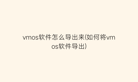 “vmos软件怎么导出来(如何将vmos软件导出)