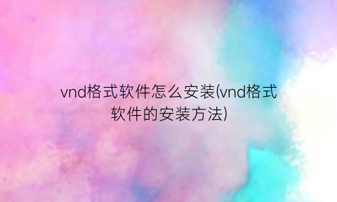 vnd格式软件怎么安装(vnd格式软件的安装方法)