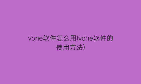 vone软件怎么用(vone软件的使用方法)