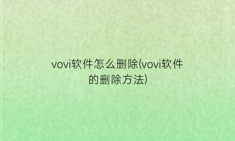 vovi软件怎么删除(vovi软件的删除方法)