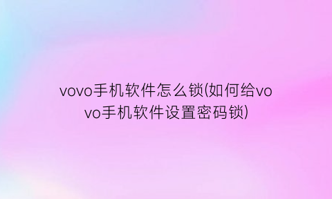 vovo手机软件怎么锁(如何给vovo手机软件设置密码锁)