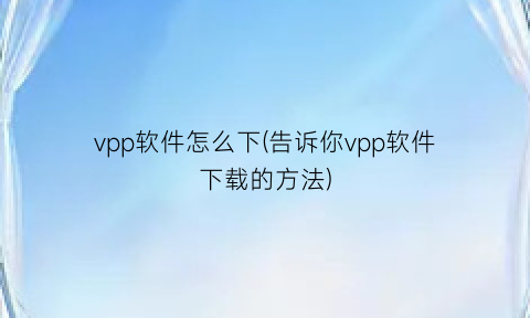 “vpp软件怎么下(告诉你vpp软件下载的方法)