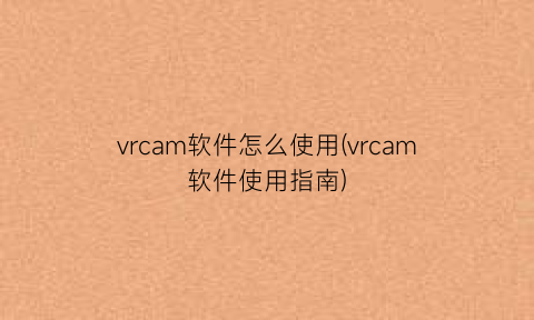 “vrcam软件怎么使用(vrcam软件使用指南)