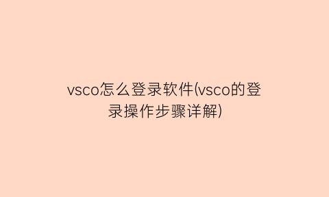 vsco怎么登录软件(vsco的登录操作步骤详解)