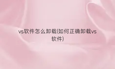 “vs软件怎么卸载(如何正确卸载vs软件)