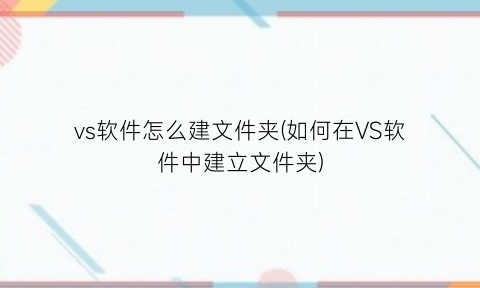 “vs软件怎么建文件夹(如何在VS软件中建立文件夹)