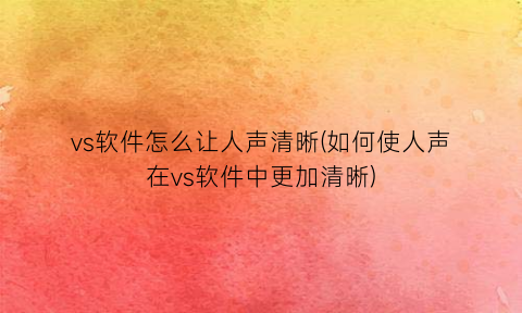 “vs软件怎么让人声清晰(如何使人声在vs软件中更加清晰)
