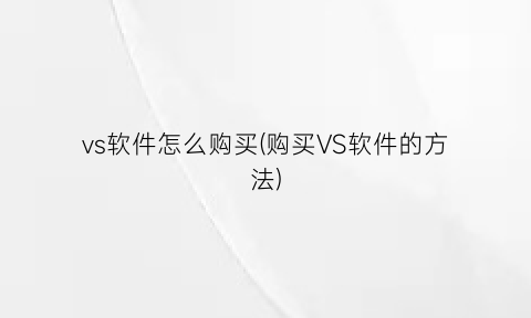 “vs软件怎么购买(购买VS软件的方法)