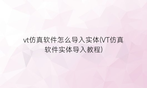 vt仿真软件怎么导入实体(VT仿真软件实体导入教程)