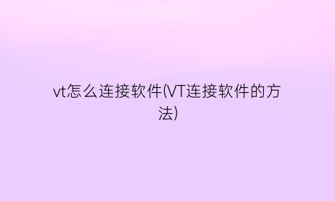 vt怎么连接软件(VT连接软件的方法)