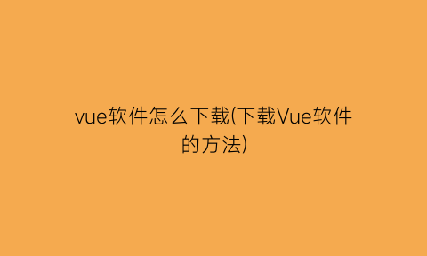 vue软件怎么下载(下载Vue软件的方法)