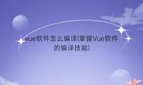 “vue软件怎么编译(掌握Vue软件的编译技能)