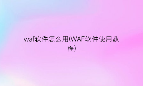 waf软件怎么用(WAF软件使用教程)