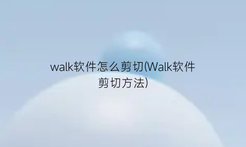 walk软件怎么剪切(Walk软件剪切方法)