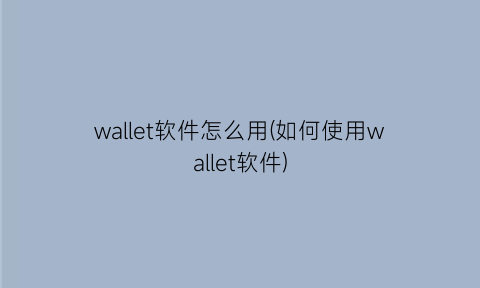 wallet软件怎么用(如何使用wallet软件)