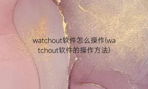 watchout软件怎么操作(watchout软件的操作方法)
