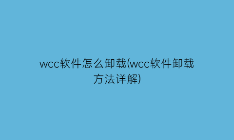 wcc软件怎么卸载(wcc软件卸载方法详解)