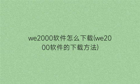 we2000软件怎么下载(we2000软件的下载方法)