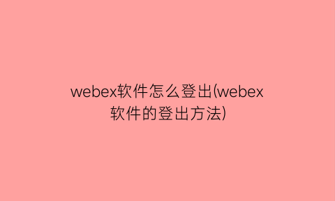 webex软件怎么登出(webex软件的登出方法)