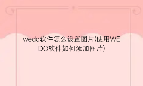 wedo软件怎么设置图片(使用WEDO软件如何添加图片)