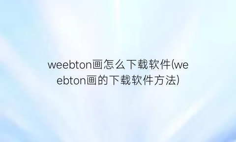 weebton画怎么下载软件(weebton画的下载软件方法)