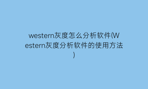 western灰度怎么分析软件(Western灰度分析软件的使用方法)