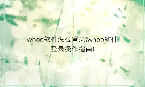 whoo软件怎么登录(whoo软件登录操作指南)