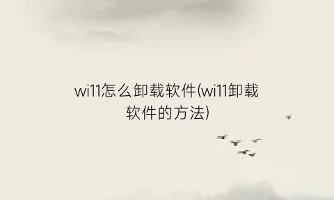 “wi11怎么卸载软件(wi11卸载软件的方法)