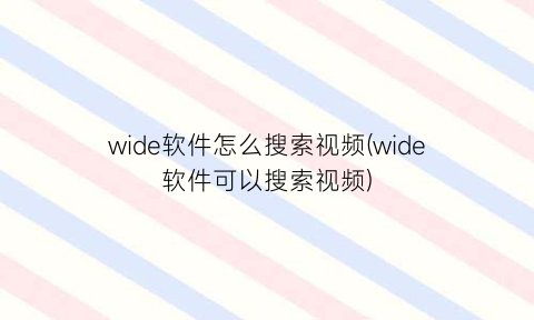 “wide软件怎么搜索视频(wide软件可以搜索视频)