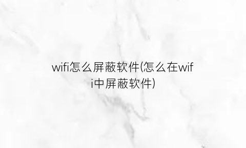 wifi怎么屏蔽软件(怎么在wifi中屏蔽软件)