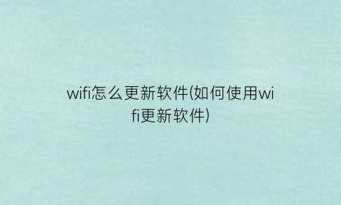“wifi怎么更新软件(如何使用wifi更新软件)