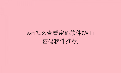 wifi怎么查看密码软件(WiFi密码软件推荐)